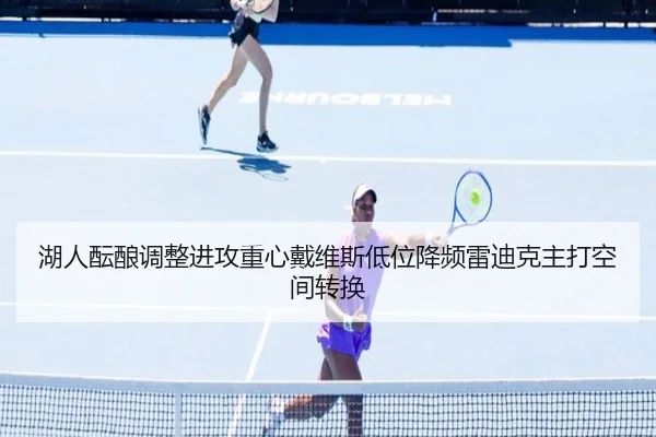 湖人酝酿调整进攻重心戴维斯低位降频雷迪克主打空间转换