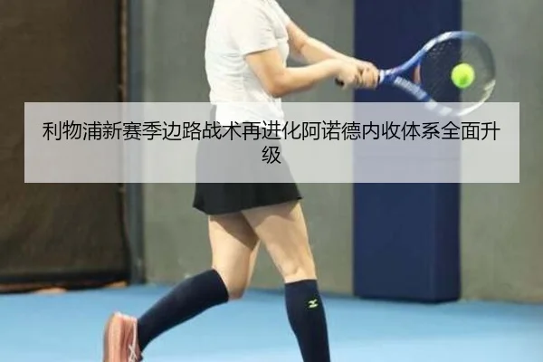 利物浦新赛季边路战术再进化阿诺德内收体系全面升级